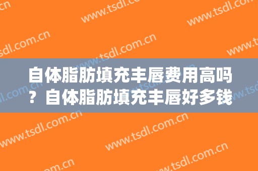 自体脂肪填充丰唇费用高吗?自体脂肪填充丰唇好多钱?(脂肪填充丰唇多少钱) 自体脂肪填充丰唇费用高吗?自体脂肪填充丰唇好多钱?(脂肪填充丰唇多少钱)