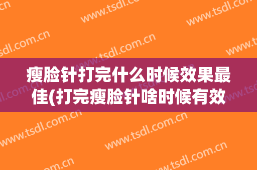 瘦脸针打完什么时候效果最佳(打完瘦脸针啥时候有效果)