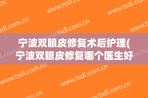 宁波双眼皮修复术后护理(宁波双眼皮修复哪个医生好)