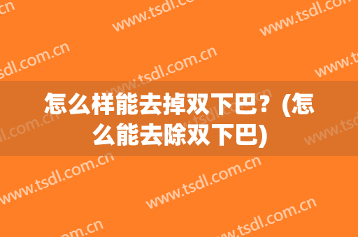 怎么样能去掉双下巴？(怎么能去除双下巴)