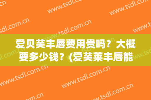 爱贝芙丰唇费用贵吗？大概要多少钱？(爱芙莱丰唇能维持多久)