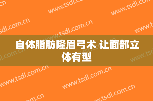 自体脂肪隆眉弓术 让面部立体有型