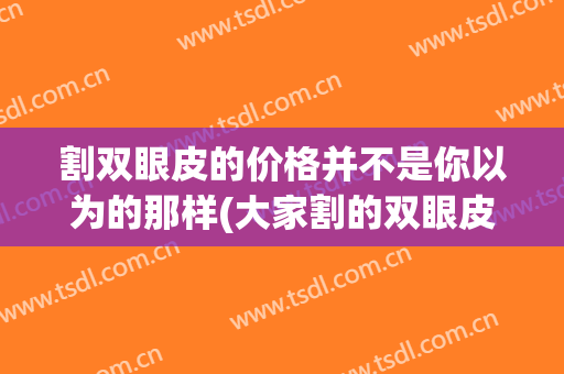 割双眼皮的价格并不是你以为的那样(大家割的双眼皮在什么价位)