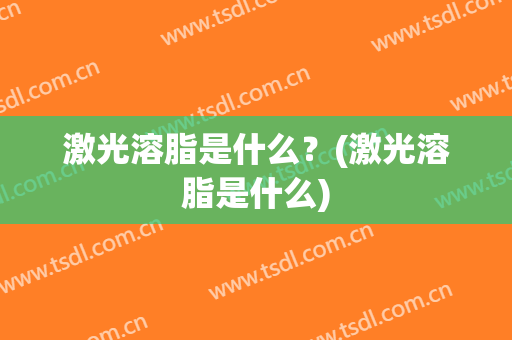 激光溶脂是什么？(激光溶脂是什么)