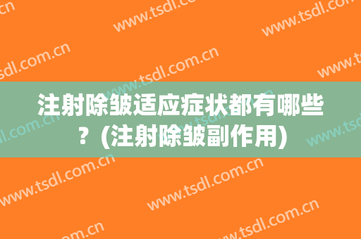 注射除皱适应症状都有哪些？(注射除皱副作用)