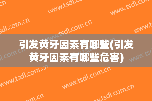 引发黄牙因素有哪些(引发黄牙因素有哪些危害)