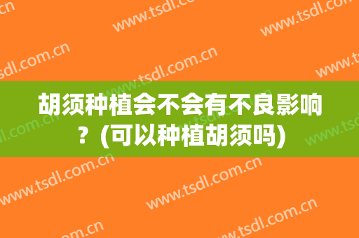 胡须种植会不会有不良影响？(可以种植胡须吗)