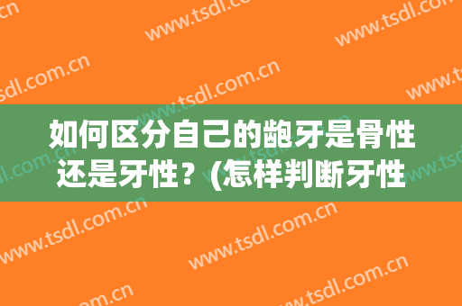 如何区分自己的龅牙是骨性还是牙性？(怎样判断牙性还是骨性龅牙)