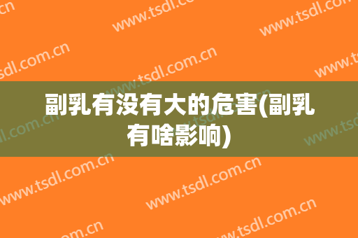 副乳有没有大的危害(副乳有啥影响)