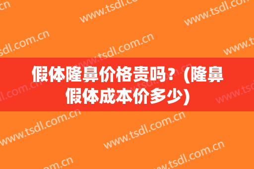 假体隆鼻价格贵吗？(隆鼻假体成本价多少)