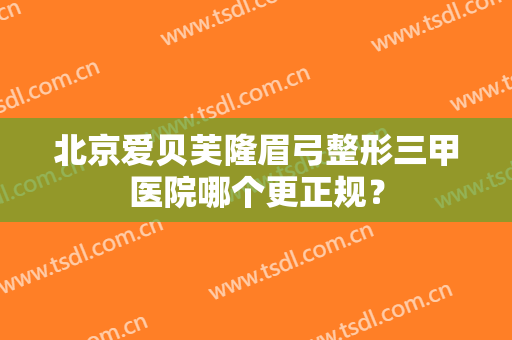 北京爱贝芙隆眉弓整形三甲医院哪个更正规? 北京爱贝芙隆眉弓整形三甲医院哪个更正规?