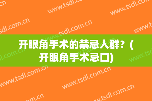 开眼角手术的禁忌人群？(开眼角手术忌口)