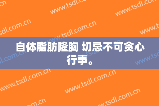 自体脂肪隆胸 切忌不可贪心行事。