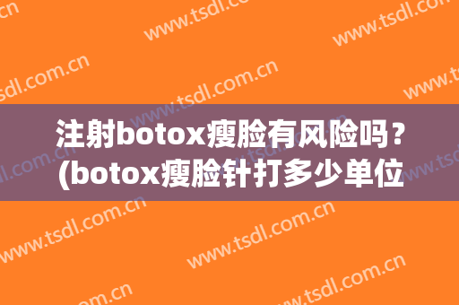 注射botox瘦脸有风险吗？(botox瘦脸针打多少单位)