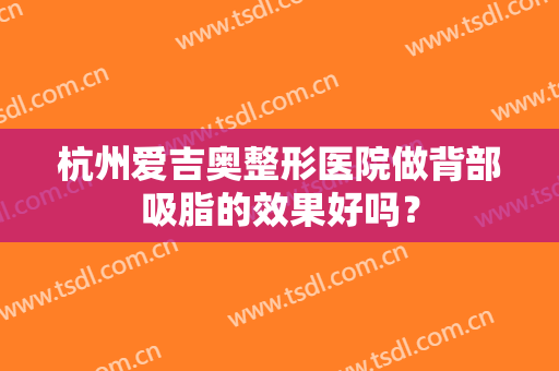 杭州爱吉奥整形医院做背部吸脂的效果好吗？