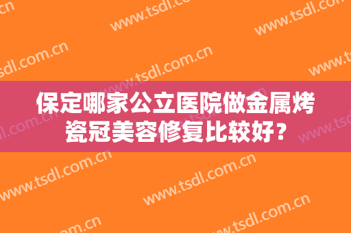 保定哪家公立医院做金属烤瓷冠美容修复比较好？