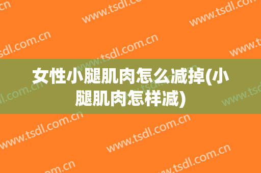 女性小腿肌肉怎么减掉(小腿肌肉怎样减)