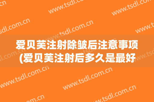 爱贝芙注射除皱后注意事项(爱贝芙注射后多久是最好效果)