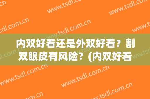 内双好看还是外双好看？割双眼皮有风险？(内双好看还是外双好看?割双眼皮有风险嘛)