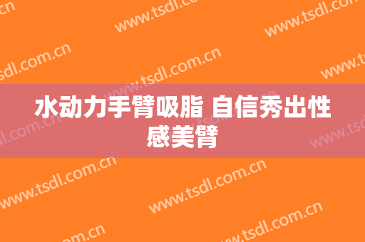 水动力手臂吸脂 自信秀出性感美臂