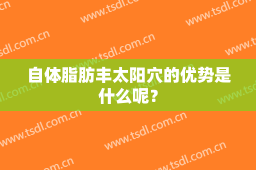 自体脂肪丰太阳穴的优势是什么呢？