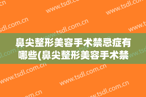 鼻尖整形美容手术禁忌症有哪些(鼻尖整形美容手术禁忌症有哪些呢)