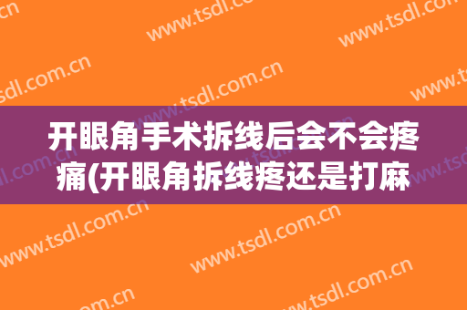 开眼角手术拆线后会不会疼痛(开眼角拆线疼还是打麻药疼)