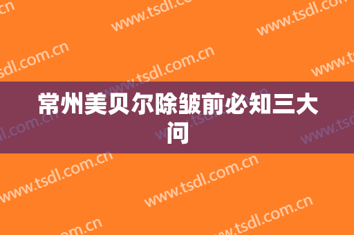 常州美贝尔除皱前必知三大问