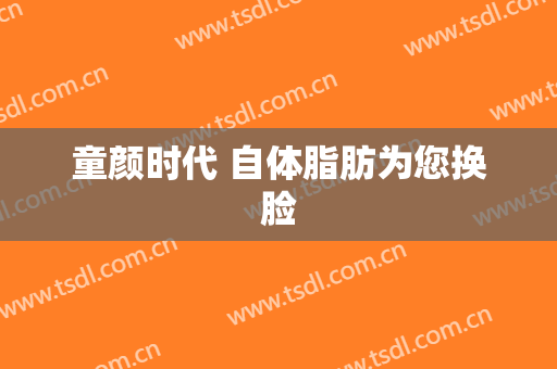 童颜时代 自体脂肪为您换脸
