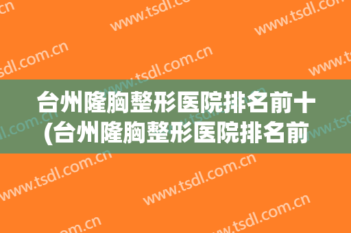 台州隆胸整形医院排名前十(台州隆胸整形医院排名前十有哪些)