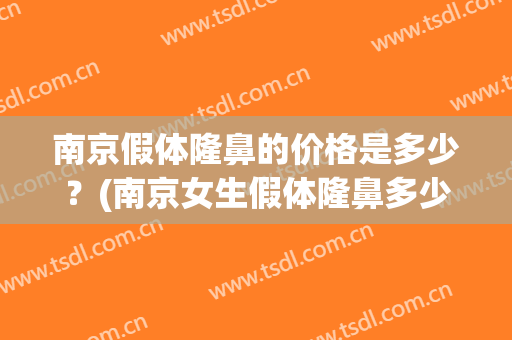 南京假体隆鼻的价格是多少？(南京女生假体隆鼻多少钱)