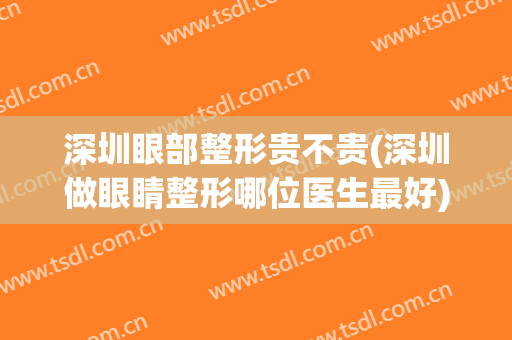 深圳眼部整形贵不贵(深圳做眼睛整形哪位医生最好)