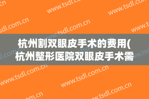 杭州割双眼皮手术的费用(杭州整形医院双眼皮手术需要多少钱)