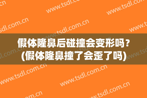 假体隆鼻后碰撞会变形吗？(假体隆鼻撞了会歪了吗)