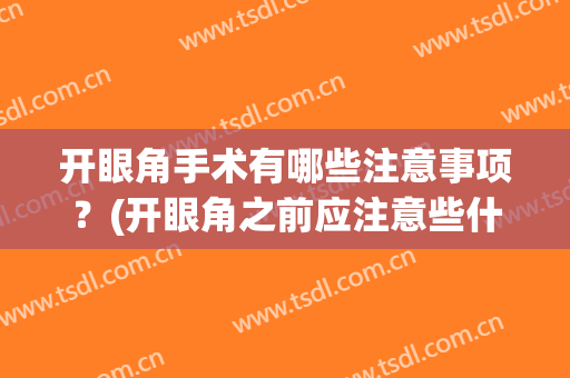 开眼角手术有哪些注意事项？(开眼角之前应注意些什么事项)
