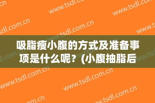吸脂瘦小腹的方式及准备事项是什么呢？(小腹抽脂后需要注意什么)