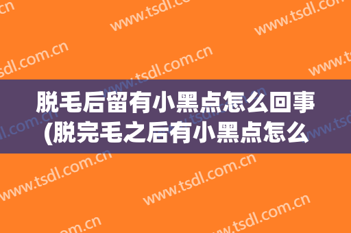 脱毛后留有小黑点怎么回事(脱完毛之后有小黑点怎么办)
