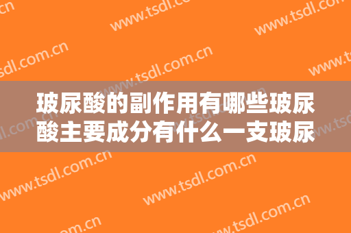 玻尿酸的副作用有哪些玻尿酸主要成分有什么一支玻尿酸需要多少钱
