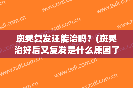 斑秃复发还能治吗？(斑秃治好后又复发是什么原因了)