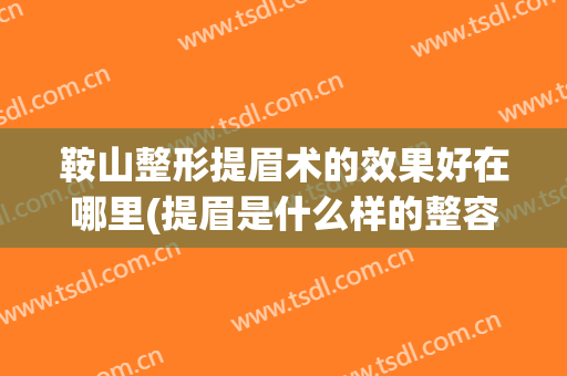 鞍山整形提眉术的效果好在哪里(提眉是什么样的整容手术)