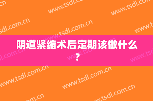 阴道紧缩术后定期该做什么？