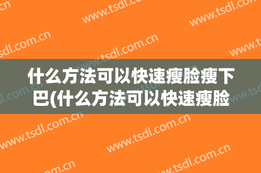 什么方法可以快速瘦脸瘦下巴(什么方法可以快速瘦脸瘦下巴和眼睛)