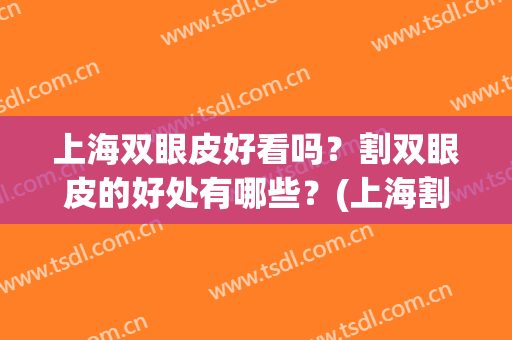 上海双眼皮好看吗？割双眼皮的好处有哪些？(上海割双眼皮哪种好)
