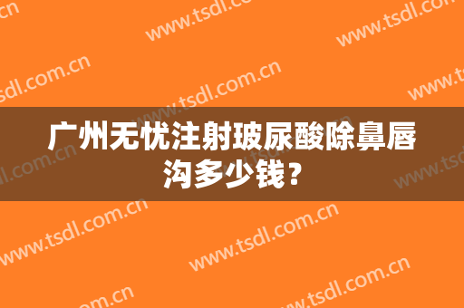 广州无忧注射玻尿酸除鼻唇沟多少钱？