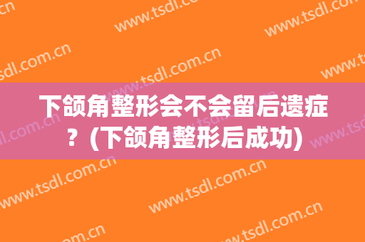 下颌角整形会不会留后遗症？(下颌角整形后成功)