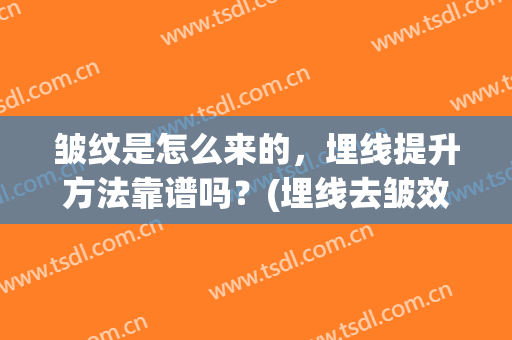 皱纹是怎么来的，埋线提升方法靠谱吗？(埋线去皱效果好吗)