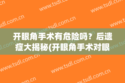 开眼角手术有危险吗？后遗症大揭秘(开眼角手术对眼睛有哪些危害?)