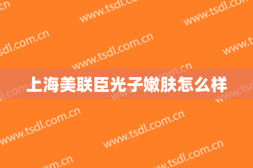 上海美联臣光子嫩肤怎么样