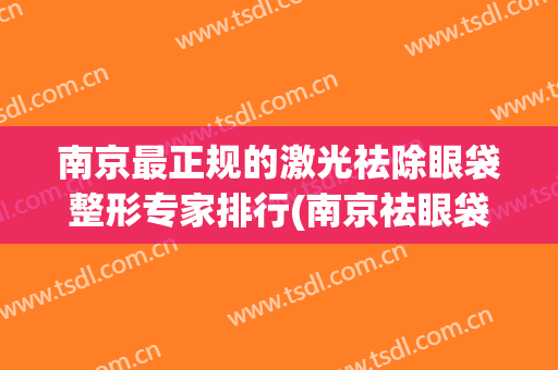南京最正规的激光祛除眼袋整形专家排行(南京祛眼袋手术)