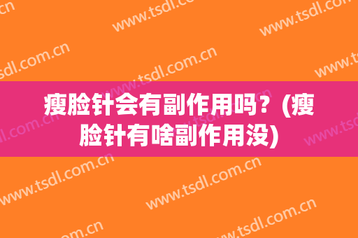 瘦脸针会有副作用吗？(瘦脸针有啥副作用没)